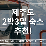 제주도 2박3일 숙소 추천 TOP 5 – 동선별 완벽 정리 2026